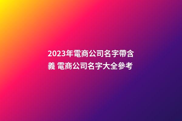 2023年電商公司名字帶含義 電商公司名字大全參考-第1張-公司起名-玄機派